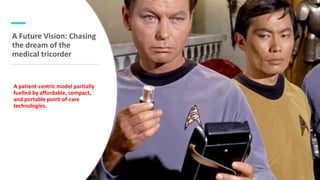 September 23, 2020 9
A Future Vision: Chasing
the dream of the
medical tricorder
A patient-centric model partially
fuelled by affordable, compact,
and portable point-of-care
technologies.
 