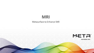 MRI
Metasurface to Enhance SNR
 