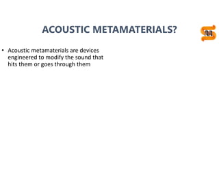 4
ACOUSTIC METAMATERIALS?
• Acoustic metamaterials are devices
engineered to modify the sound that
hits them or goes through them
 