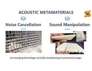 9
Noise Cancellation Sound Manipulation
An emerging technology currently transitioning to commercial usage.
ACOUSTIC METAMATERIALS
 