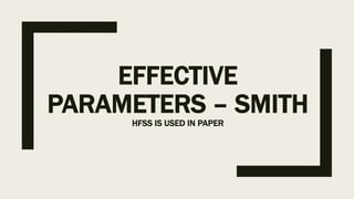 EFFECTIVE
PARAMETERS – SMITH
HFSS IS USED IN PAPER
 
