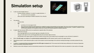 Simulation setup
■ A cubic unit cell of length 2.5mm=>
– Periodic boundary conditions=> to extend => y and z directions, =>
■ Z is vacume its ok and y is periodicity
– plane wave source operating at 5-20GHz is injected in the x direction.
■
■ The substrate
– 0.25 mm thick
– FR4
■ permittivity of 4.4, loss tangent of 0.02.
■ Also, note that the material fit for FR4 deviates from a straight line as given by the permittivity and loss tangent. This is due to the fact that materials cannot be fit by a
straight line over the whole frequency range. However, this does not noticeably affect the frequency dependence of the S parameters. In addition, a straight line model
for the material properties is not completely accurate since in practice FR4 material properties are frequency dependent.
■ A copper split ring resonator (SRR) and wire are positioned on opposite sides of the substrate.
– width wire is 0.14 mm.
– outer ring length SRR is 2.2 mm and both rings have a linewidth of 0.2 mm.
– The gap in each ring is 0.3 mm, and the gap between the inner and outer rings is 0.15 mm.
– The thickness of the copper is given as 0.017mm in Smith, but since this is much smaller than the wavelength, we use a 2D sheet to represent it.
■ Since in the GHz range most metals act like perfect electrical conductors (PEC), the PEC material model is used for the copper elements.
■ The conformal variant 1 mesh refinement option is used in this example to take full advantage of the conformal meshing technology to accurately represent the ring
widths.
■ In addition, the auto shut off min in the advanced tab of the FDTD region is reduced to 1e-7. This ensures that the fields decay sufficiently at the resonance frequencies
before the simulation automatically shuts off.
■ Relatively coarse mesh settings are used for demonstration purpose due to the properties of PEC. Results with finer mesh are presented in a later section on this page.
 