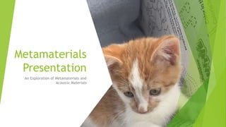 Metamaterials
Presentation
An Exploration of Metamaterials and
Acoustic Materials
 