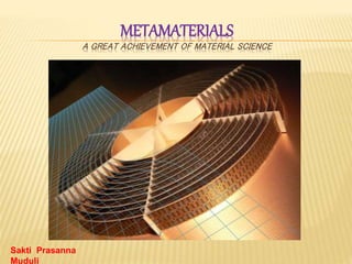 METAMATERIALS
A GREAT ACHIEVEMENT OF MATERIAL SCIENCE
Sakti Prasanna
Muduli
 