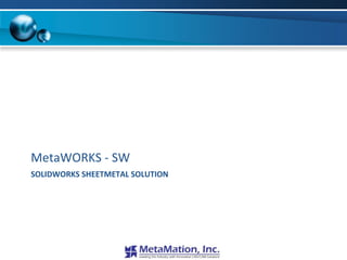 MetaWORKS - SW
SOLIDWORKS SHEETMETAL SOLUTION
 