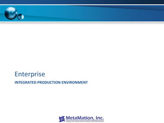 Enterprise
INTEGRATED PRODUCTION ENVIRONMENT
 
