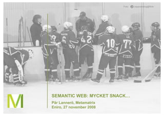 Foto:   zappowbang@flickr




SEMANTIC WEB: MYCKET SNACK…
Pär Lannerö, Metamatrix
Eniro, 27 november 2008
 