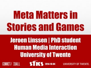 Meta Matters in 
Stories and Games 
Jeroen Linssen | PhD student 
Human Media Interaction 
University of Twente 
2014-10-04 
 