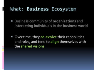 What: Business Ecosystem

 Business community of organizations and
  interacting individuals in the business world

 Ove...