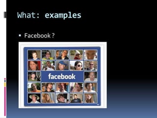 What: examples

 Facebook ?
 