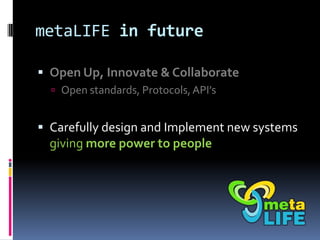 metaLIFE in future

 Open Up, Innovate & Collaborate
   Open standards, Protocols, API’s


 Carefully design and Implem...