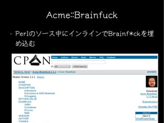 Acme::Brainfuck
●   Perlのソース中にインラインでBrainf*ckを埋
    め込む
 