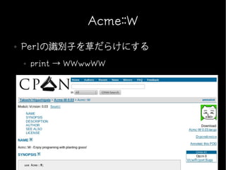 Acme::W
●   Perlの識別子を草だらけにする
    ●   print → WWwwWW
 