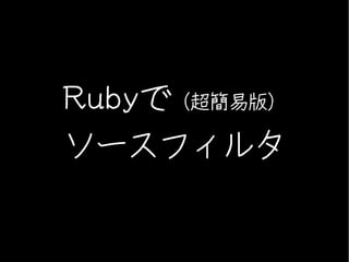 Rubyで（超簡易版）
ソースフィルタ
 