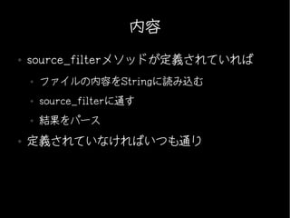 内容
●   source_filterメソッドが定義されていれば
    ●   ファイルの内容をStringに読み込む
    ●   source_filterに通す
    ●   結果をパース
●   定義されていなければいつも通り
 