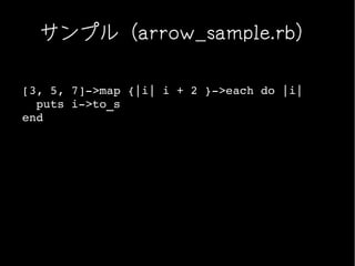 サンプル（arrow_sample.rb）

[3, 5, 7]­>map {|i| i + 2 }­>each do |i|
  puts i­>to_s
end
 