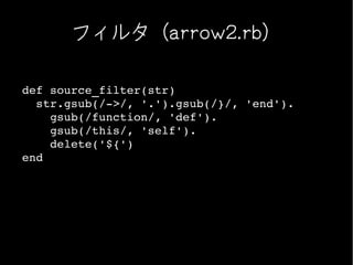 フィルタ（arrow2.rb）

def source_filter(str)
  str.gsub(/­>/, '.').gsub(/}/, 'end').
    gsub(/function/, 'def').
    gsub(/this/, 'self').
    delete('${')
end
 