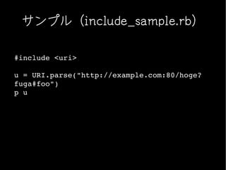 サンプル（include_sample.rb）

#include <uri>

u = URI.parse("http://example.com:80/hoge?
fuga#foo")
p u
 
