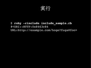 実行

$ ruby ­rinclude include_sample.rb
#<URI::HTTP:0x8463c84 
URL:http://example.com/hoge?fuga#foo>
 