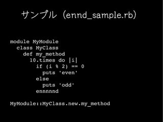 サンプル（ennd_sample.rb）

module MyModule
  class MyClass
    def my_method
      10.times do |i|
        if (i % 2) == 0
          puts 'even'
        else
          puts 'odd'
        ennnnnd

MyModule::MyClass.new.my_method
 