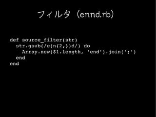 フィルタ（ennd.rb）

def source_filter(str)
  str.gsub(/e(n{2,})d/) do
    Array.new($1.length, 'end').join(';')
  end
end
 