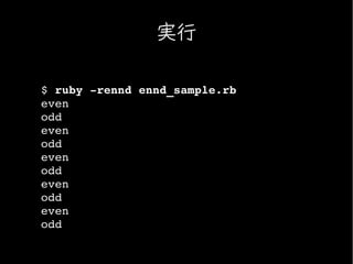 実行

$ ruby ­rennd ennd_sample.rb
even
odd
even
odd
even
odd
even
odd
even
odd
 