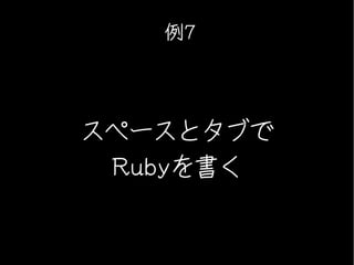 例7




スペースとタブで
 Rubyを書く
 