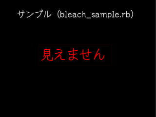 サンプル（bleach_sample.rb）



    見えません
 