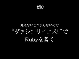例8



  見えないとつまらないので

“ダァシエリイェス!!”で
   Rubyを書く
 