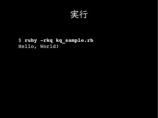 実行

$ ruby ­rkq kq_sample.rb
Hello, World!
 