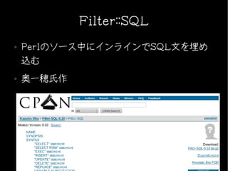 Filter::SQL
●   Perlのソース中にインラインでSQL文を埋め
    込む
●   奥一穂氏作
 