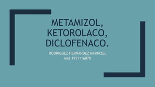 METAMIZOL,
KETOROLACO,
DICLOFENACO.
RODRIGUEZ HERNANDEZ MARIAZEL
Mat 1951116870
 
