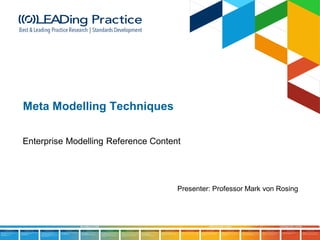 Presenter: Professor Mark von Rosing
Meta Modelling Techniques
Enterprise Modelling Reference Content
 