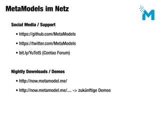 MetaModels im Netz

 Social Media / Support

   • https://github.com/MetaModels

   • https://twitter.com/MetaModels

   • bit.ly/YuTot5 (Contao Forum)



 Nightly Downloads / Demos

   • http://now.metamodel.me/

   • http://now.metamodel.me/.... -> zukünftige Demos
 