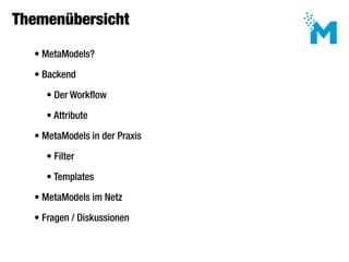 Themenübersicht

     • MetaModels?

     • Backend

 	     • Der Workflow

 	     • Attribute

     • MetaModels in der Praxis

 	     • Filter

 	     • Templates

     • MetaModels im Netz

     • Fragen / Diskussionen
 