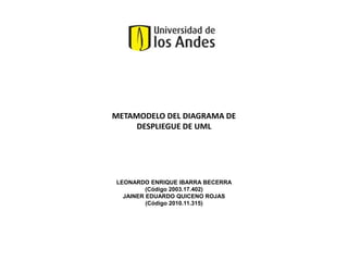 METAMODELO DEL DIAGRAMA DE DESPLIEGUE DE UML LEONARDO ENRIQUE IBARRA BECERRA (Código 2003.17.402) JAINER EDUARDO QUICENO ROJAS (Código 2010.11.315) 