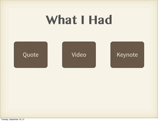 What I Had

                       Quote      Video     Keynote




Tuesday, September 18, 12
 