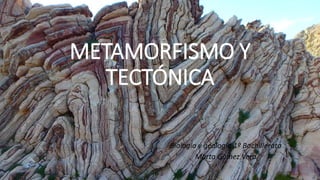 METAMORFISMO Y
TECTÓNICA
Biología y geología 1º Bachillerato
Marta Gómez Vera
 