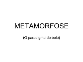 METAMORFOSE (O paradigma do belo) 