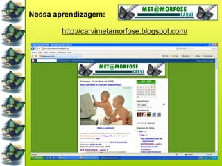 Nossa aprendizagem: http://carvimetamorfose.blogspot.com/ 