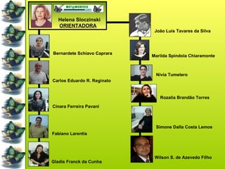 Helena Sloczinski ORIENTADORA   Gladis Franck da Cunha  Bernardete Schiavo Caprara  Fabiano Larentis  Carlos Eduardo R. Reginato  Cinara Ferreira Pavani  Rozalia Brandão Torres  Marilda Spindola Chiaramonte  Nivia Tumelero  Simone Dalla Costa Lemos  João Luis Tavares da Silva  Wilson S. de Azevedo Filho 
