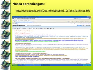 Nossa aprendizagem: http://docs.google.com/Doc?id=dc9sbbm3_0c7zhjx7d&hl=pt_BR 