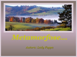 Metamorfose... Autora: Lady Foppa 