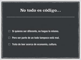 No todo es código…
Si quieres ser diferente, no hagas lo mismo.
Pero ser parte de un todo tampoco está mal.
Trata de leer acerca de economía, cultura.
 