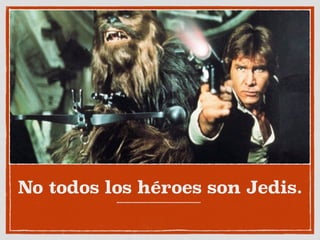 No todos los héroes son Jedis.
 