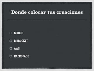 Donde colocar tus creaciones
GITHUB
BITBUCKET
AWS
RACKSPACE
 