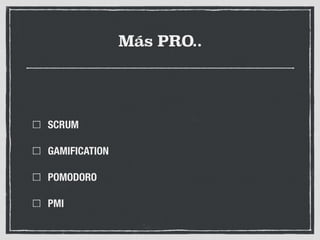 Más PRO..
SCRUM
GAMIFICATION
POMODORO
PMI
 