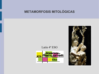 METAMORFOSIS MITOLÓGICAS
Latín 4º ESO
 