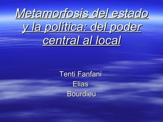 Metamorfosis del estado y la política: del poder central al local Tenti Fanfani  Elias  Bourdieu 