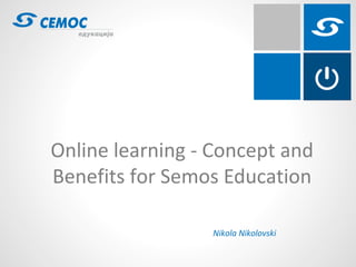 Online learning - Concept and
Benefits for Semos Education

                 Nikola Nikolovski
 